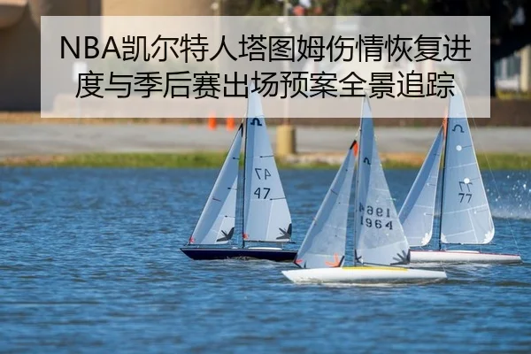 NBA凯尔特人塔图姆伤情恢复进度与季后赛出场预案全景追踪